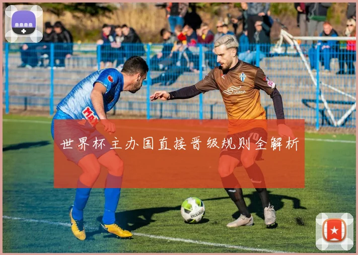 世界杯主办国直接晋级规则全解析