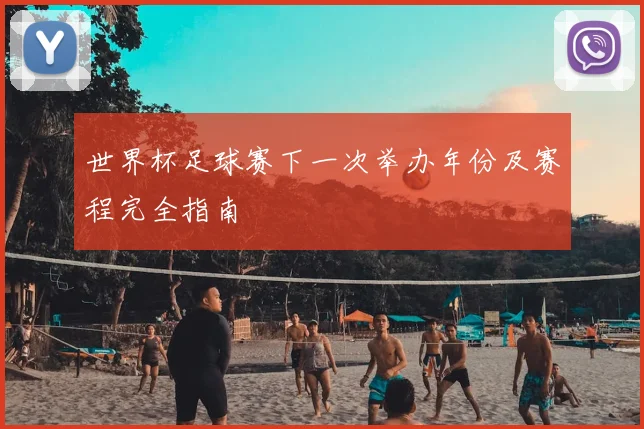 世界杯足球赛下一次举办年份及赛程完全指南
