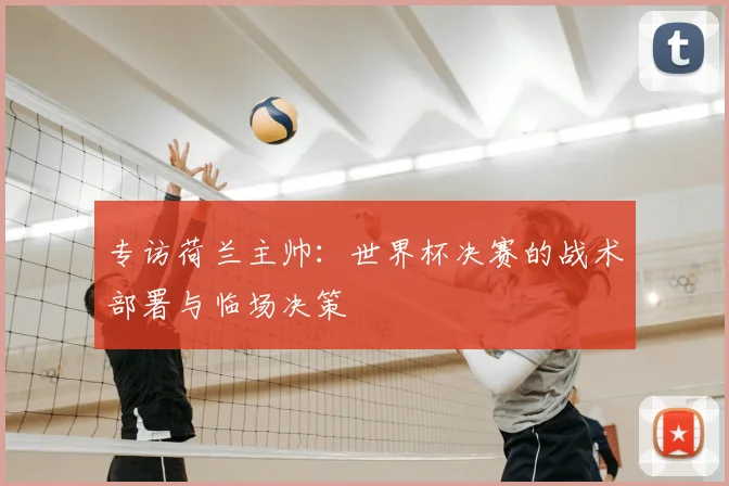 专访荷兰主帅:世界杯决赛的战术部署与临场决策