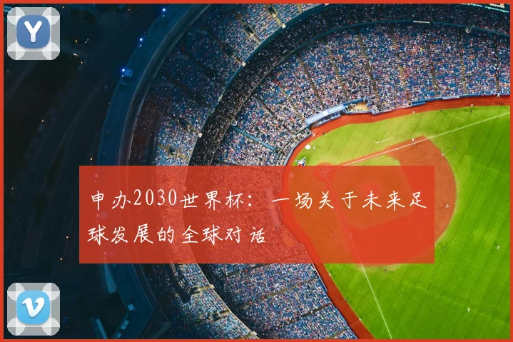 申办2030世界杯:一场关于未来足球发展的全球对话