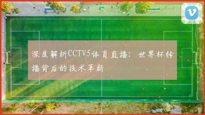 深度解析CCTV5体育直播:世界杯转播背后的技术革新