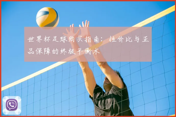 世界杯足球购买指南：性价比与正品保障的终极平衡术