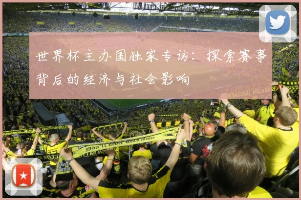 世界杯主办国独家专访：探索赛事背后的经济与社会影响