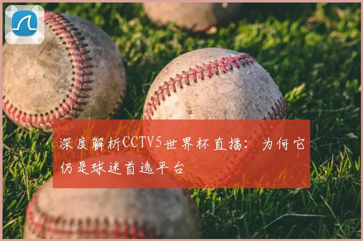 深度解析CCTV5世界杯直播：为何它仍是球迷首选平台