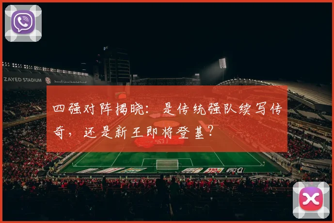 四强对阵揭晓：是传统强队续写传奇，还是新王即将登基？