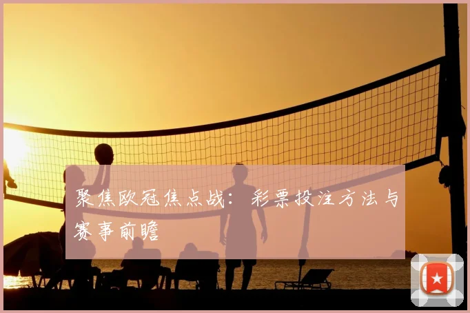 聚焦欧冠焦点战：彩票投注方法与赛事前瞻