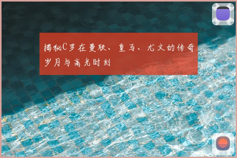 揭秘C罗在曼联、皇马、尤文的传奇岁月与高光时刻