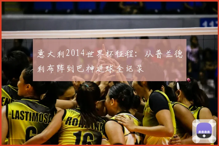 意大利2014世界杯征程:从普兰德利布阵到巴神进球全记录
