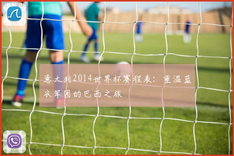意大利2014世界杯赛程表：重温蓝衣军团的巴西之旅