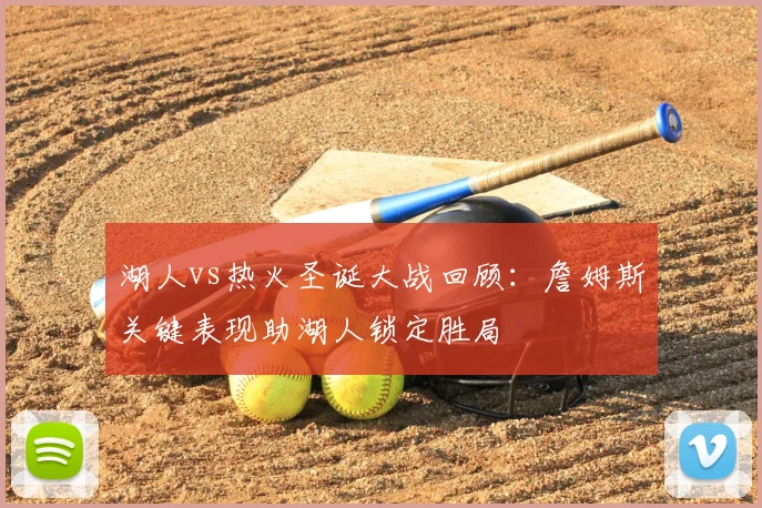 湖人vs热火圣诞大战回顾:詹姆斯关键表现助湖人锁定胜局