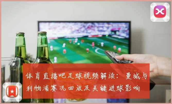 体育直播吧足球视频解读：曼城与利物浦赛况回放及关键进球影响