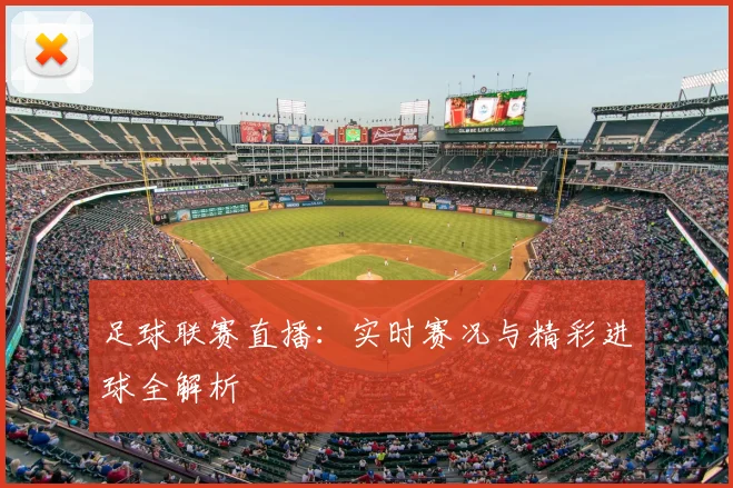 足球联赛直播：实时赛况与精彩进球全解析