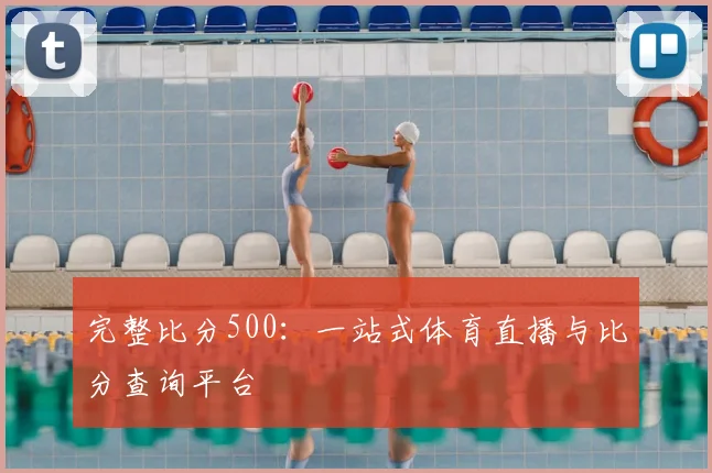 完整比分500：一站式体育直播与比分查询平台