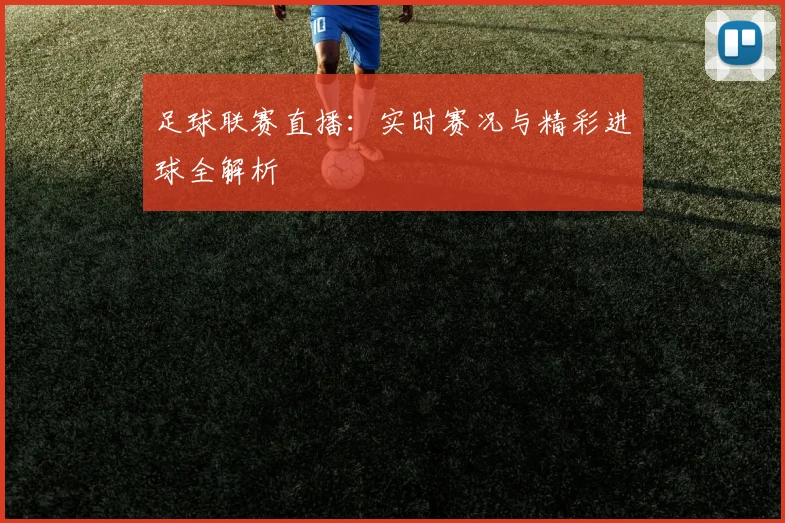 足球联赛直播：实时赛况与精彩进球全解析