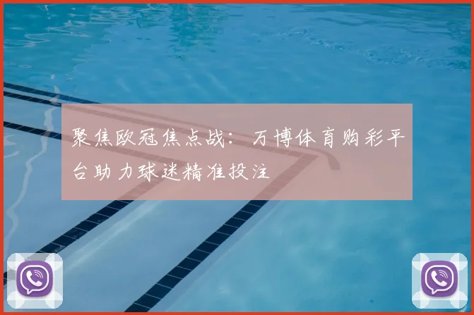 聚焦欧冠焦点战:万博体育购彩平台助力球迷精准投注