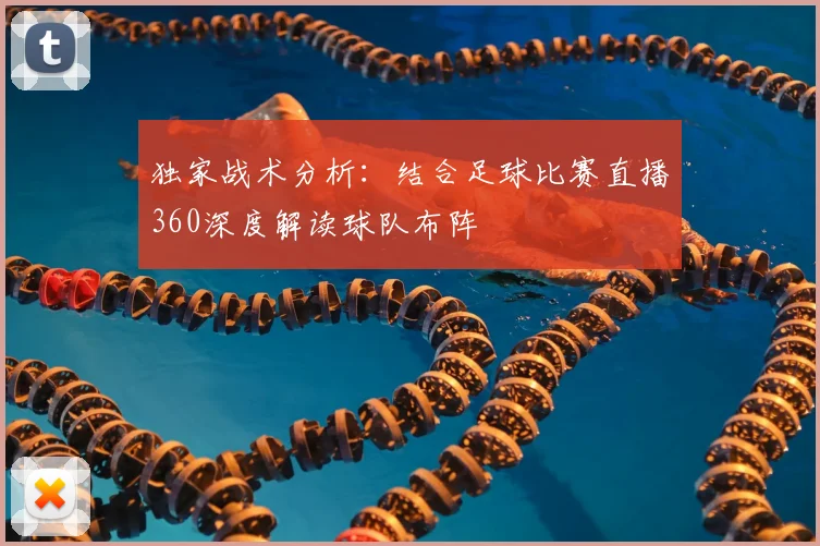 独家战术分析：结合足球比赛直播360深度解读球队布阵