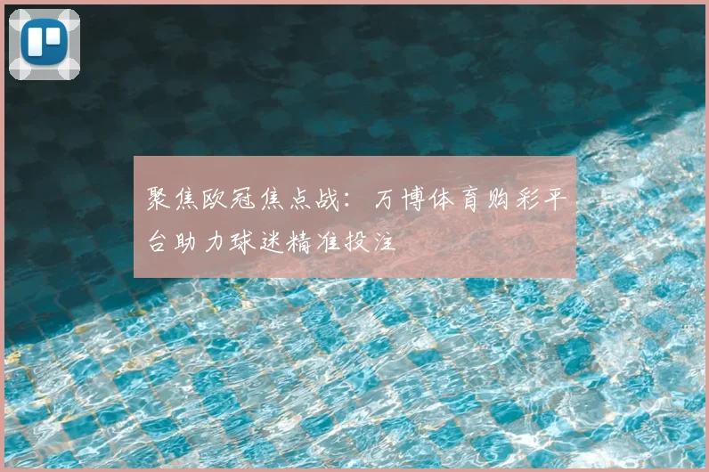 聚焦欧冠焦点战：万博体育购彩平台助力球迷精准投注